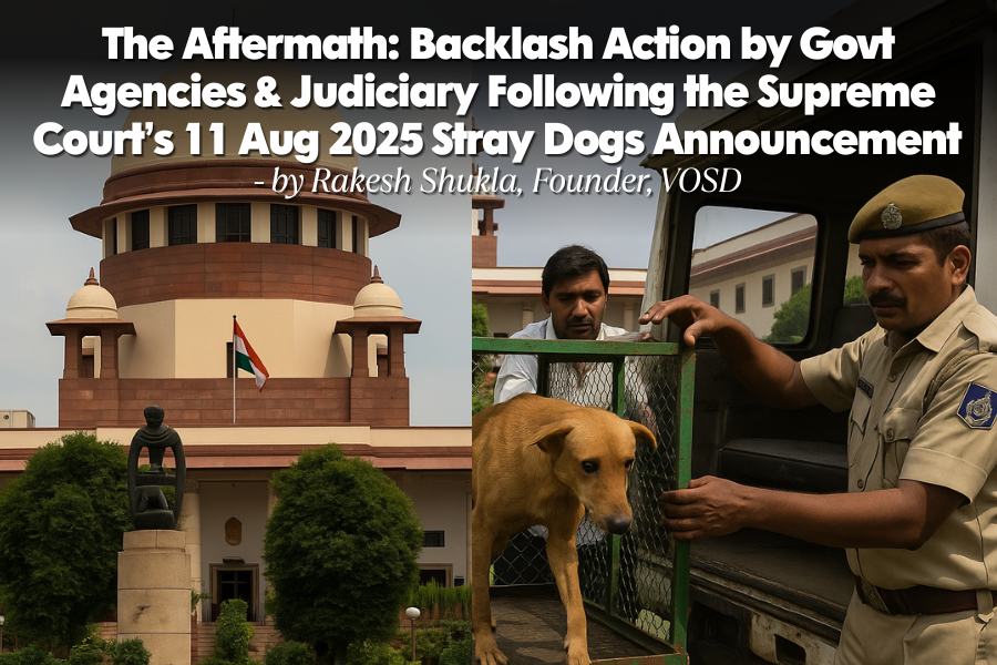 The Aftermath Backlash Action by Govt Agencies & Judiciary Following the Supreme Court’s 11 Aug 2025 Stray Dogs Announcement - by Rakesh Shukla, VOSD